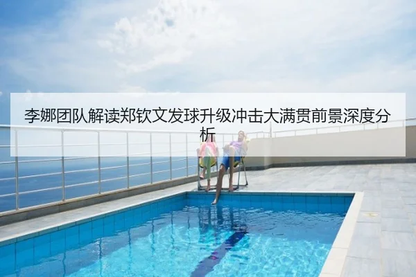 李娜团队解读郑钦文发球升级冲击大满贯前景深度分析
