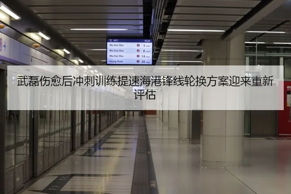 武磊伤愈后冲刺训练提速海港锋线轮换方案迎来重新评估
