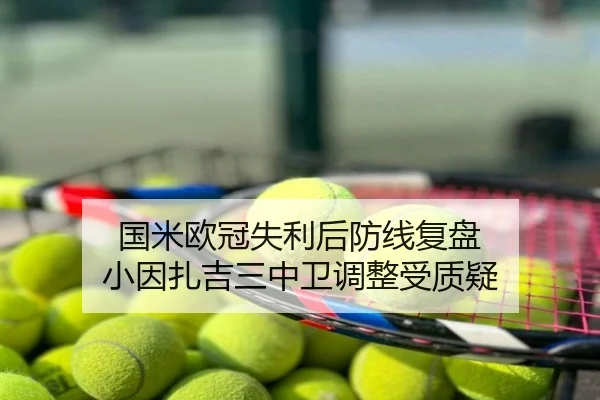国米欧冠失利后防线复盘 小因扎吉三中卫调整受质疑
